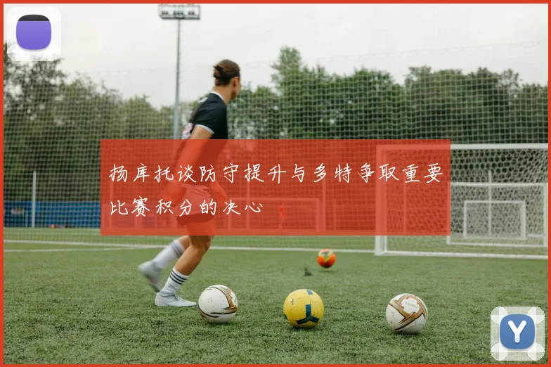 扬库托谈防守提升与多特争取重要比赛积分的决心