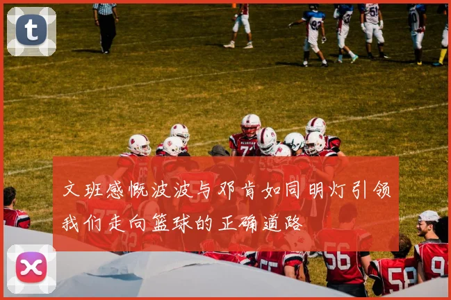 文班感慨波波与邓肯如同明灯引领我们走向篮球的正确道路