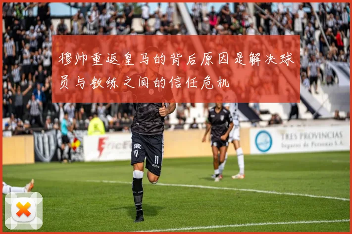 穆帅重返皇马的背后原因是解决球员与教练之间的信任危机