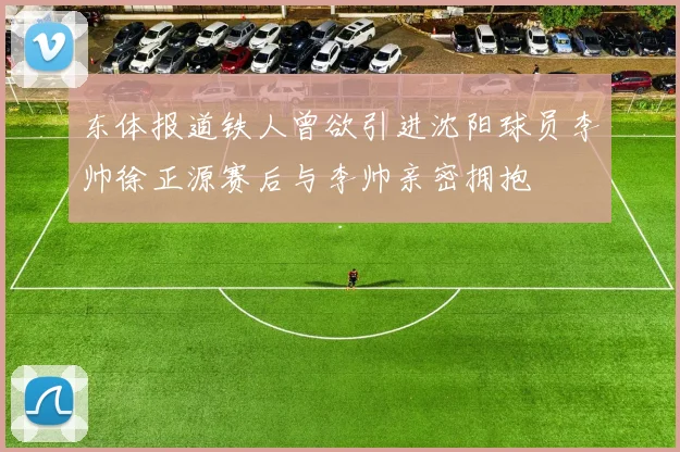 东体报道铁人曾欲引进沈阳球员李帅徐正源赛后与李帅亲密拥抱