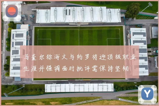 马奎尔称海文与约罗将迎顶级职业生涯并强调面对批评需保持坚韧