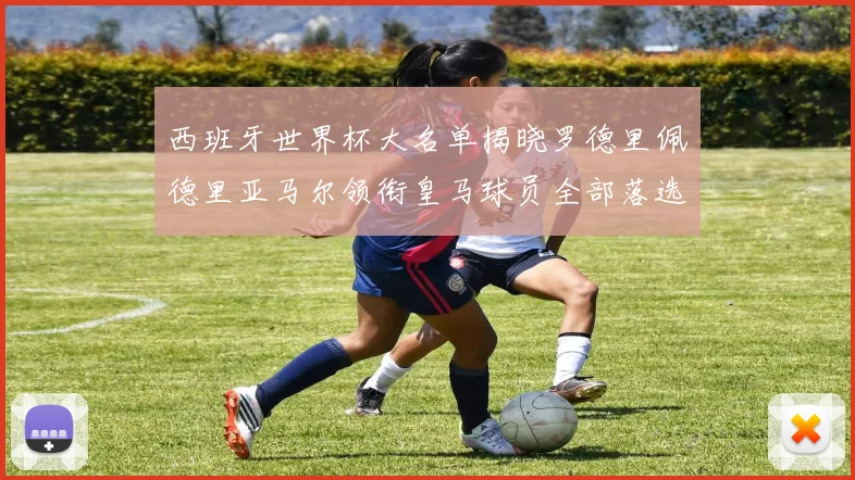 西班牙世界杯大名单揭晓罗德里佩德里亚马尔领衔皇马球员全部落选