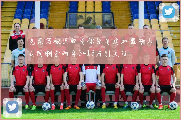 克莱若被买断将优先考虑加盟湖人合同剩余两年3413万引关注